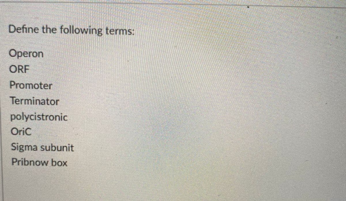 Define the following terms:
Operon
ORF
Promoter
Terminator
polycistronic
OriC
Sigma subunit
Pribnow box
