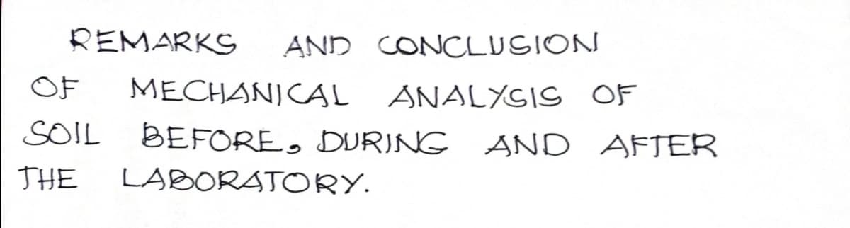 REMARKS
AND CONCLUSION
OF
MECHANICAL ANALYIS OF
SOIL
BEFORE, DURING
AND AFTER
THE
LABORATORY.
