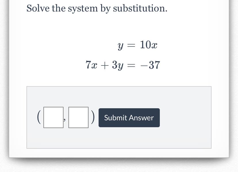 Solve the system by substitution.
y = 10x
7x + 3y = –37
Submit Answer
