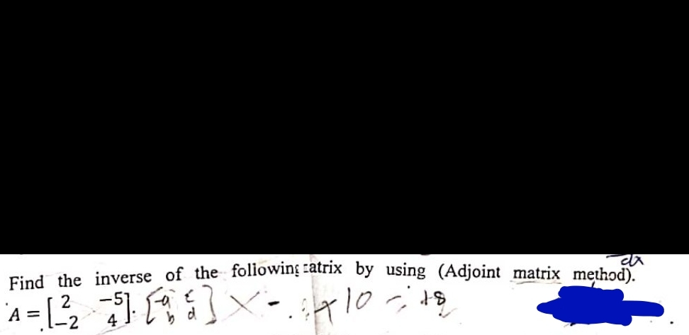 Find the inverse of the following ratrix by using (Adjoint matrix method).
18
da
-5
A = [2²₂ =²5] [ ² ] × - 410
4