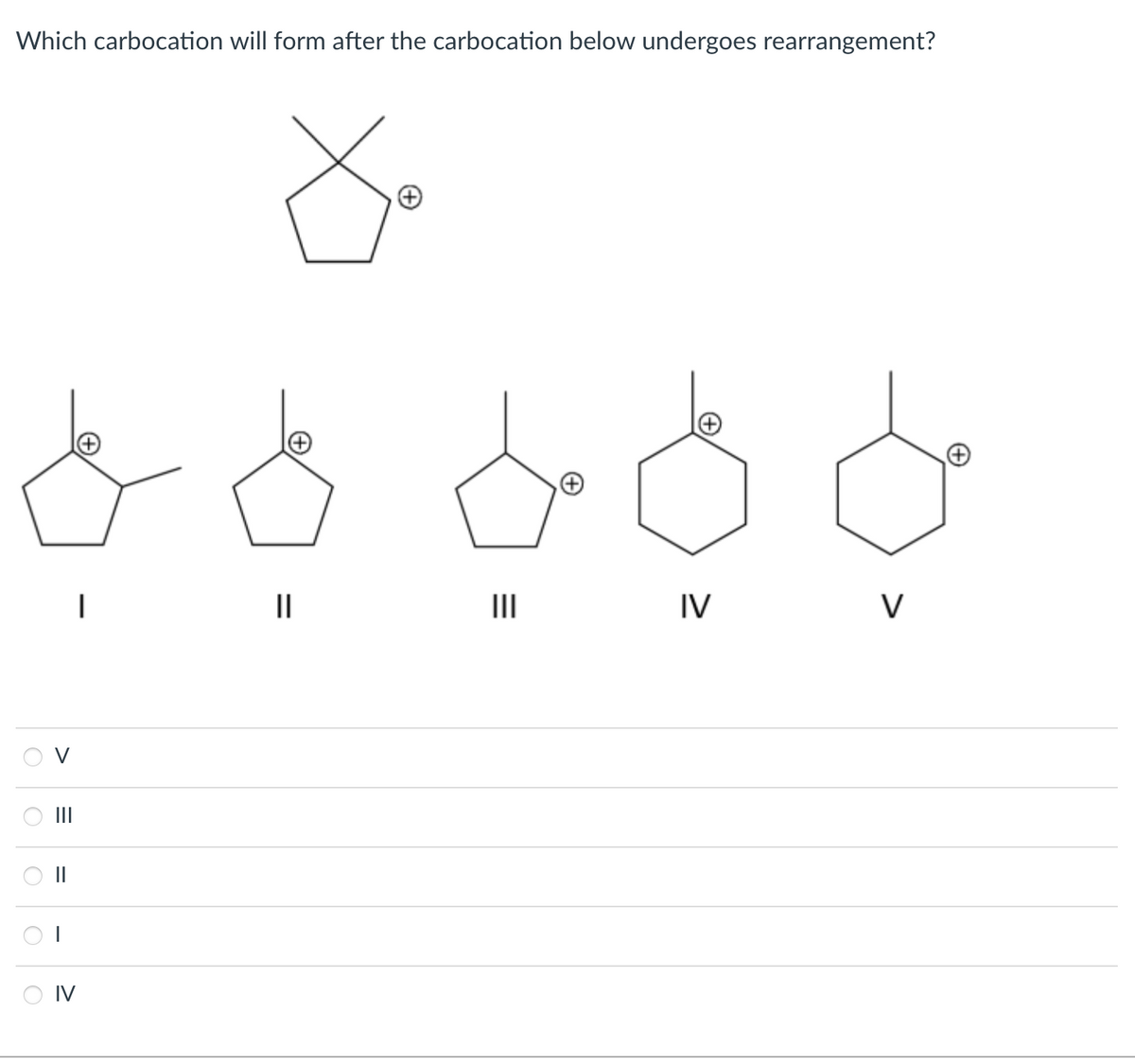 Which carbocation will form after the carbocation below undergoes rearrangement?
||
I
IV
+
8d8d
||
|||
IV
V