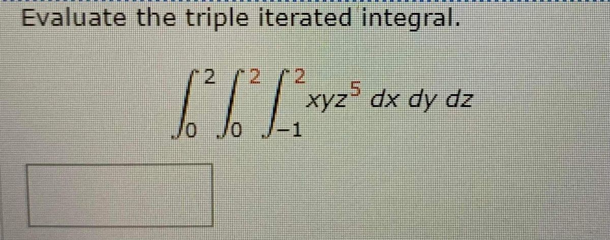 Evaluate the triple iterated integral.
2 12
L
10/0
5
xyz* dx dy dz