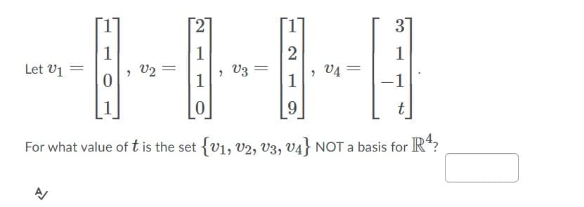 2
3
1
Let V1 =
2
, Vz =
1
1
> V2
> V4
1
-1
t
For what value of t is the set {v1, V2, V3, V4} NOT a basis for R*?

