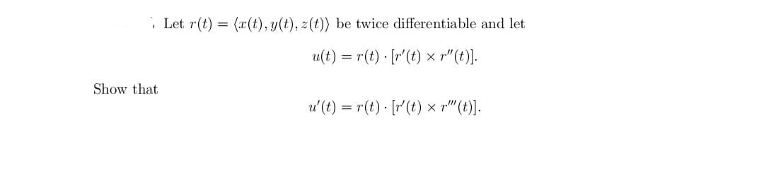 Let r(t) = (x(t), y(t), z(t)) be twice differentiable and let
u(t) = r(t) · [r'(t) × p"(t)].
Show that
u'(t) = r (t) · [r'(t) ×x p"(t).
