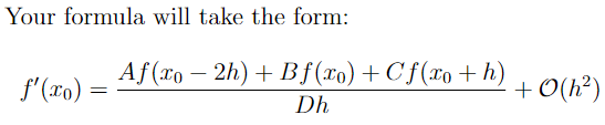 Your formula will take the form:
Af(xo – 2h) + Bf(xo) + C f(xo + h)
-
f'(xo) =
+ O(h?)
Dh
