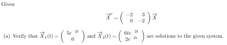 Given
-2
3
0 -2
(a) Verify that Xi(1) = (*," )
2t
and X2(t) = (
(.
6te
are solutions to the given system.
2e 21
