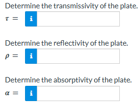 Determine the transmissivity of the plate.
T = i
Determine the reflectivity of the plate.
p = i
Determine the absorptivity of the plate.
α = i