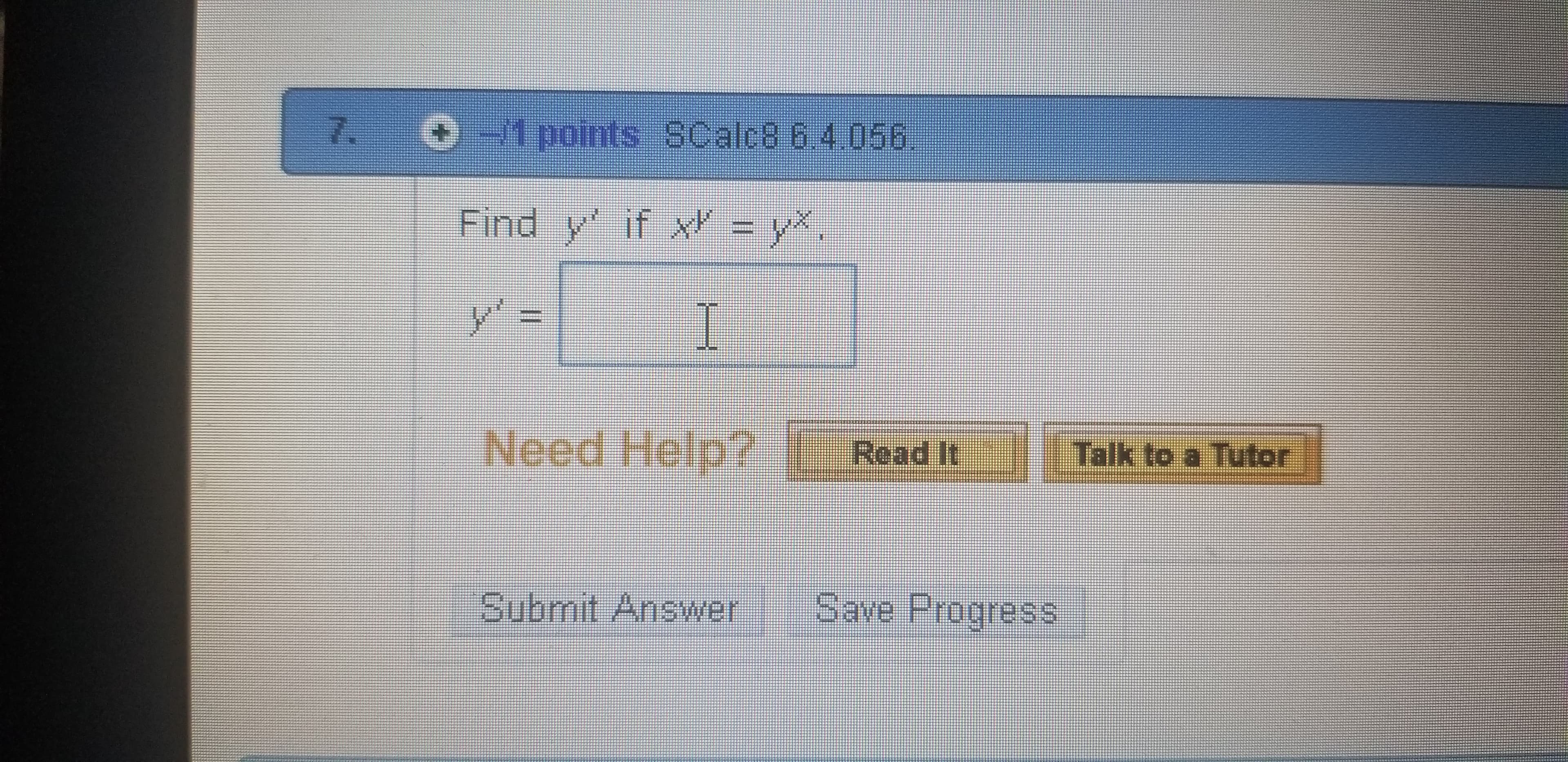 7
9-1points SCalcB 6 4.056
Find y if x = y
y
I
Need Help Read It Talk to a Tutor
Submit Answer
Save Progress
