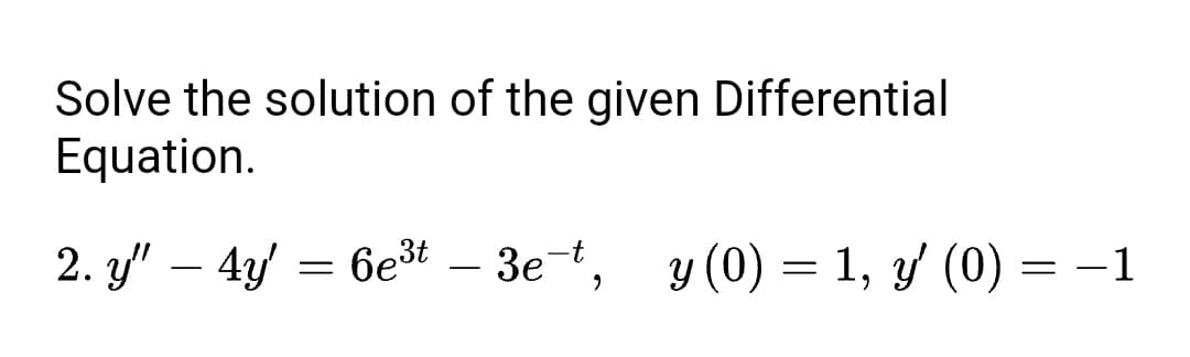 Solve the solution of the given Differential
Equation.
2. y" – 43 = 6et – 3e-t, y (0) = 1, y (0) =
y (0) = 1, y' (0) = –1
