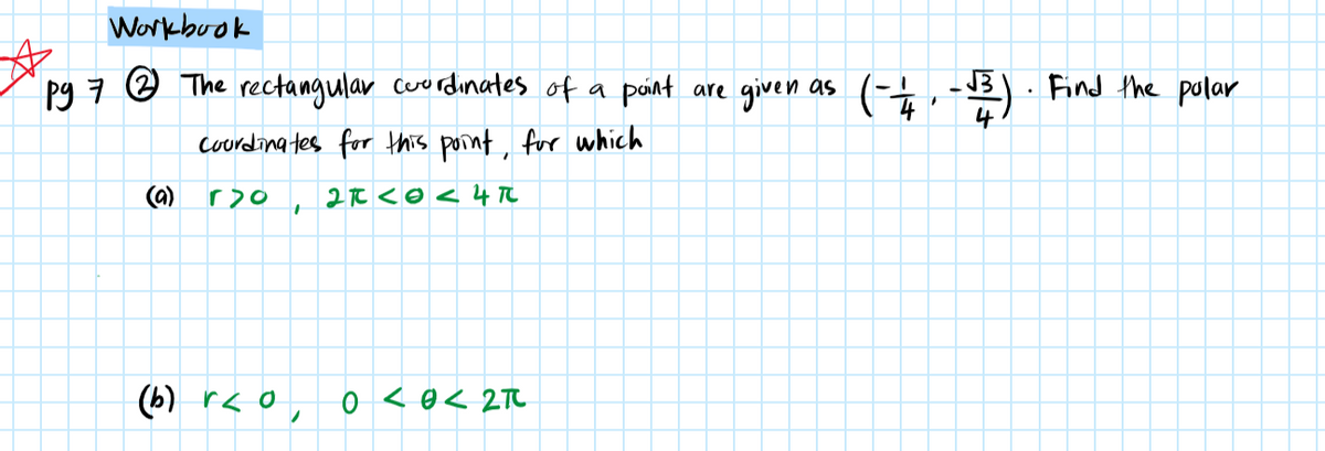 Workbuok
pg 7 @ The rectangular cerordinates of a pint are given as (-
(†, -B) ·
Find the polar
courding tes for this pornt, for which
(a)
2Tt <o< 4 TC
(b) r< o, o <0< 2M

