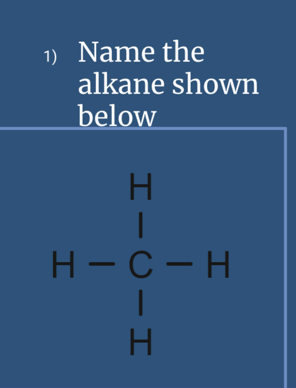 1) Name the
alkane shown
below
H- C- H
IIU-H
