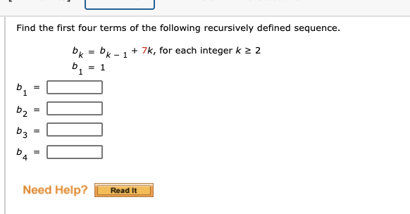 Find the first four terms of the following recursively defined sequence.
bk = b + 7k, for each integer k 2 2
k - 1
= 1
b2
b3
Need Help?
Read It
