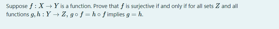 Suppose f : X → Y is a function. Prove that f is surjective if and only if for all sets Z and all
functions g, h : Y → Z, go f = hof implies g = h.
