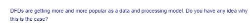 DFDS are getting more and more popular as a data and processing model. Do you have any idea why
this is the case?
