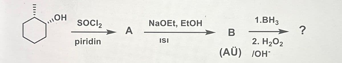 OH
SOCI₂
piridin
A
NaOEt, EtOH
ISI
1.BH3
2. H₂O₂
B
(AÜ) /OH-
?