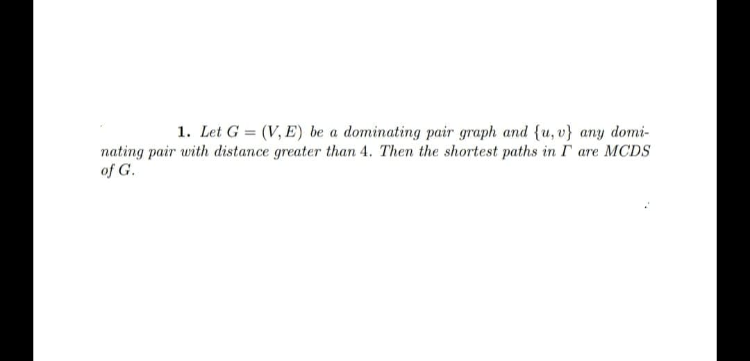 1. Let G = (V, E) be a dominating pair graph and {u, v} any domi-
nating pair with distance greater than 4. Then the shortest paths in I are MCDS
of G.