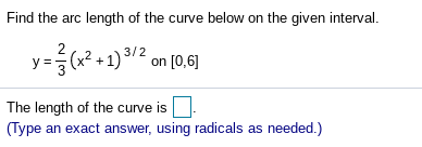 Find the arc length of the curve below on the given interval.
2
y= (x? + 1) /2 on [0,6]
2+1) 3/² on [0,6]
The length of the curve is
(Type an exact answer, using radicals as needed.)
