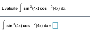 Evaluate sin (4x) cos -2(4x) dx.
| sin (4x) cos -2(4x) dx = O
