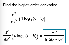 Find the higher-order derivative.
d?
(4 log 2(x – 5)
dx2
d?
(4 log 2(x – 5)) =
- 4
%3D
dx
In 2(x - 5)2
