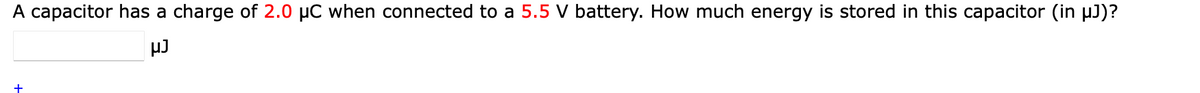 A capacitor has a charge of 2.0 µC when connected to a 5.5 V battery. How much energy is stored in this capacitor (in µJ)?
+
