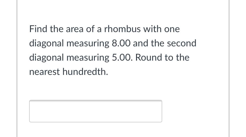 Find the area of a rhombus with one
diagonal measuring 8.00 and the second
diagonal measuring 5.00. Round to the
nearest hundredth.
