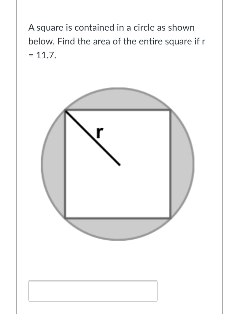 A square is contained in a circle as shown
below. Find the area of the entire square if r
= 11.7.
