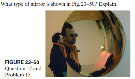 What type of mirror is shown in Fig. 23–50? Explain.
FIGURE 23–50
Question 17 and
Problem 15.
