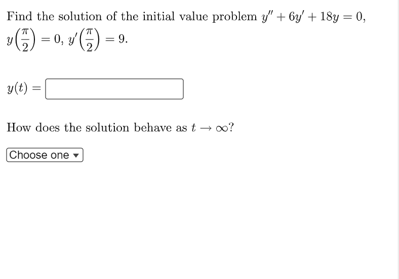 Find the solution of the initial value problem y" + 6y' + 18y = 0,
= 0, y
G) = 9.
y(t)
How does the solution behave as t → o?
Choose one
