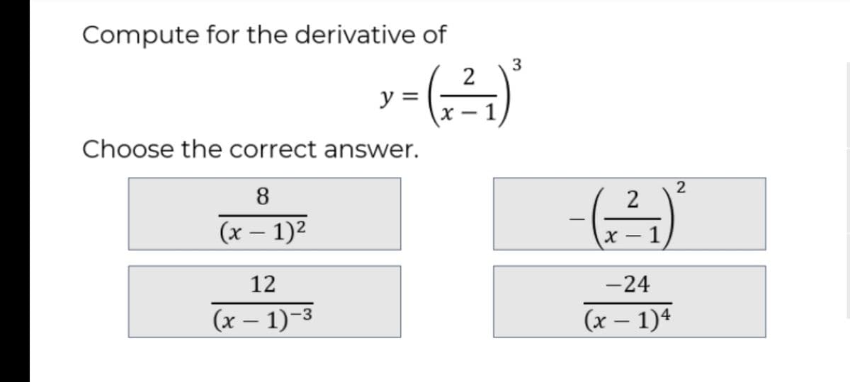 Compute for the derivative of
2
y =
X – 1
|
Choose the correct answer.
8
2
(x – 1)2
х — 1
12
-24
(x – 1)-3
(x – 1)4
3.
