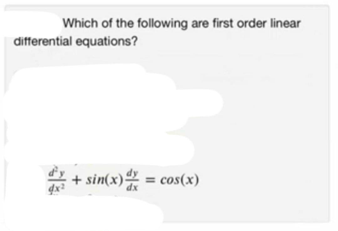 Which of the following are first order linear
differential equations?
+ sin(x) = cos(x)
