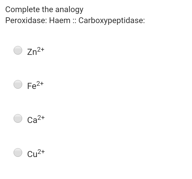Complete the analogy
Peroxidase: Haem :: Carboxypeptidase:
Zn2+
Fe2+
Ca2+
Cu2+
