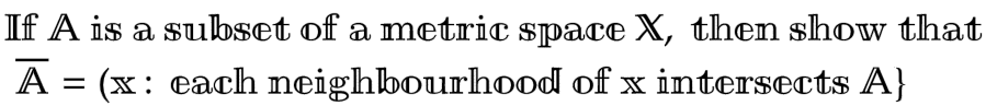 If A is a subset of a metric space X, then show that
A = (x: each neighbourhood of x intersects A}