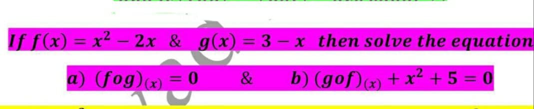 If f(x) = x2 - 2x & g(x) = 3 – x then solve the equation
%3D
a) (fog)x) = 0
&
b) (gof)) + x² + 5 = 0
