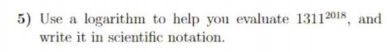 5) Use a logarithm to help you evaluate 1311201s, and
write it in scientific notation.
