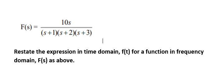 10s
F(s) =
(s+1)(s+2)(s+3)
|
Restate the expression in time domain, f(t) for a function in frequency
domain, F(s) as above.
