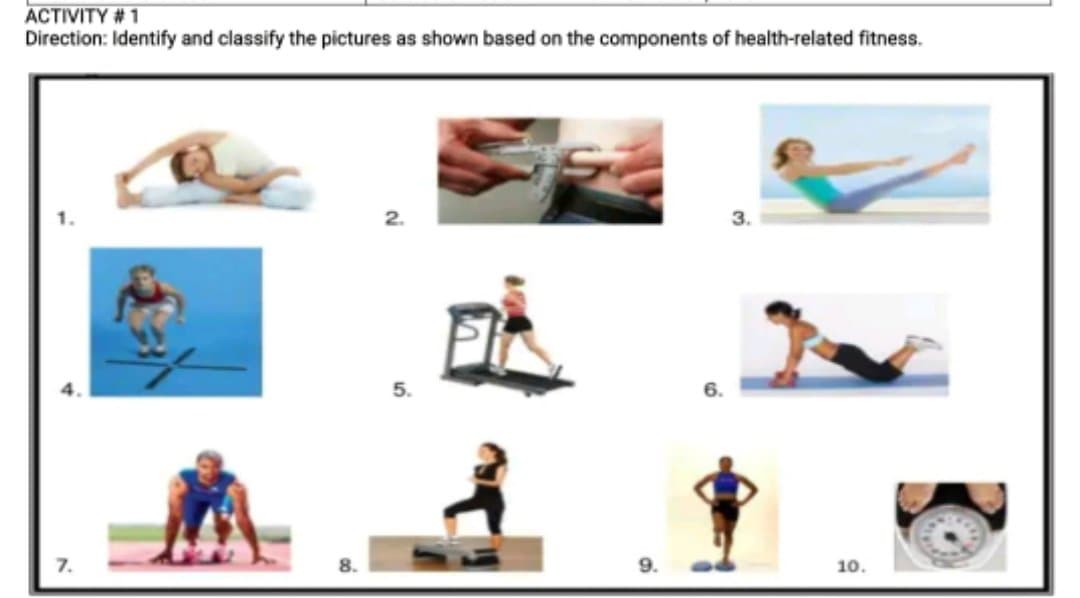 ACTIVITY # 1
Direction: Identify and classify the pictures as shown based on the components of health-related fitness.
3.
7.
10.
