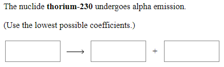 The nuclide thorium-230 undergoes alpha emission.
(Use the lowest possible coefficients.)
+
