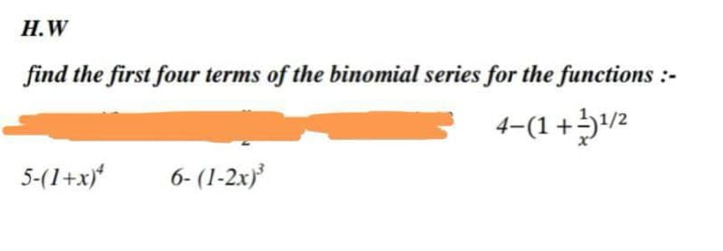 H.W
find the first four terms of the binomial series for the functions:-
4-(1+¹¹/2
5-(1+x)*
6-(1-2x)³