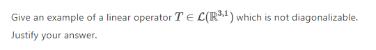 Give an
example of a linear operator TE L(R*") which is not diagonalizable.
Justify your answer.
