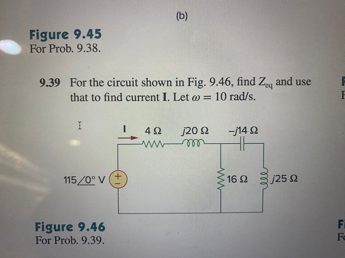 Figure 9.45
For Prob. 9.38.
9.39 For the circuit shown in Fig. 9.46, find Zeq and use
that to find current I. Let @ = 10 rad/s.
I
115/0° V
Figure 9.46
For Prob. 9.39.
+1
(b)
4Ω
www
j20 Ω
m
M
-j14 Q2
HI
16 Ω
j25 Ω
F
F
F
Fo