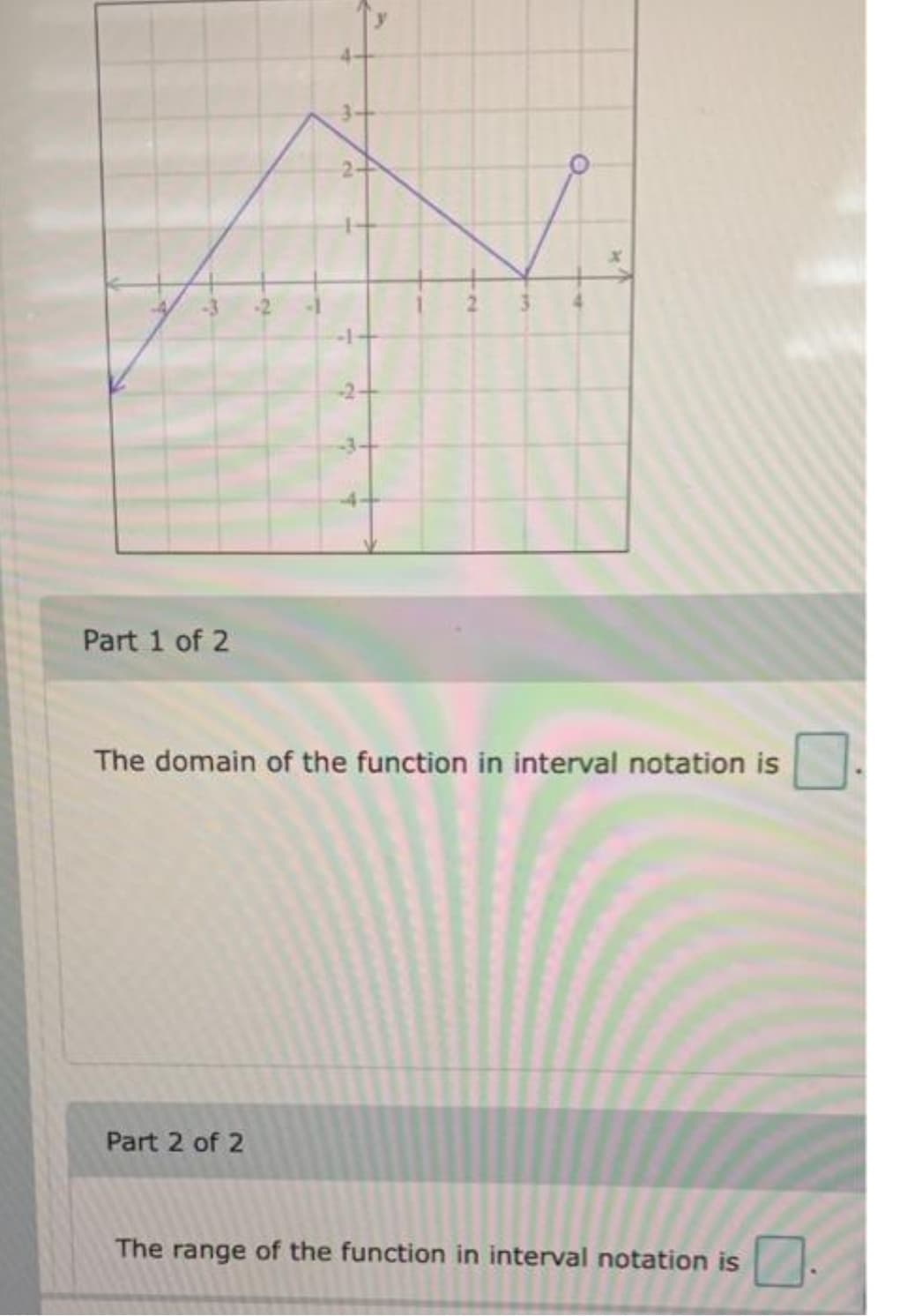 -2-
Part 1 of 2
The domain of the function in interval notation is
Part 2 of 2
The range of the function in interval notation is
