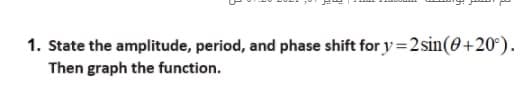 1. State the amplitude, period, and phase shift for y=2sin(0+20°).
Then graph the function.
