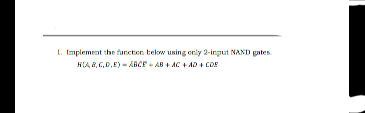 1. Implement the function below using only 2-input NAND gates.
H(A, B, C, D, E) = ABCE + AB + AC + AD + CDE