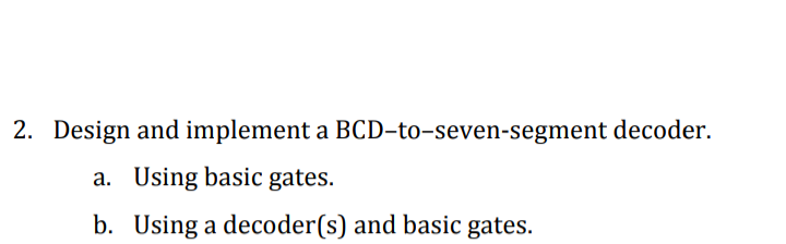 2. Design and implement a BCD-to-seven-segment decoder.
Using basic gates.
b. Using a decoder(s) and basic gates.
