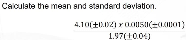 Calculate the mean and standard deviation.
4.10(+0.02) x 0.0050(+0.0001)
1.97(+0.04)