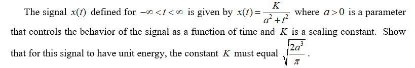 The signal x(t) defined for -o<t<∞ is given by x(t)=
K
where a>0 is a parameter
a² +f
that controls the behavior of the signal as a function of time and K is a scaling constant. Show
2a
that for this signal to have unit energy, the constant K must equal
