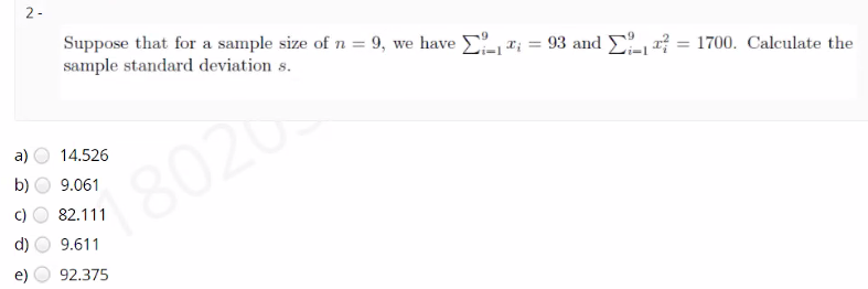 2 -
Suppose that for a sample size of n = 9, we have r; = 93 and a = 1700. Calculate the
sample standard deviation s.
%3D
a)
14.526
b)
9.061
8020
82.111
d)
9.611
92.375
