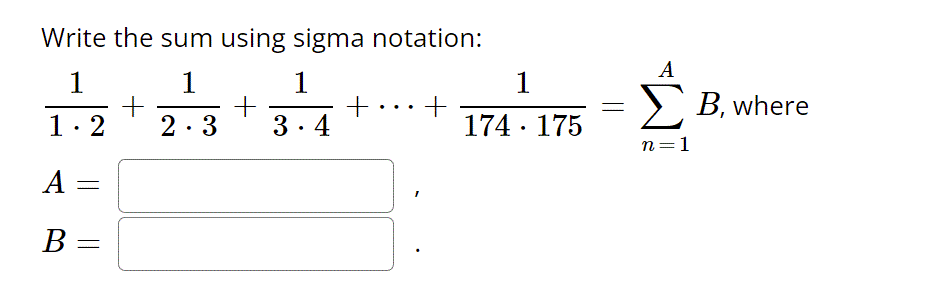 Write the sum using sigma notation:
A
1
1
1
1
+
174 · 175
> B, where
1. 2
2.3
3. 4
n=1
A :
В —
