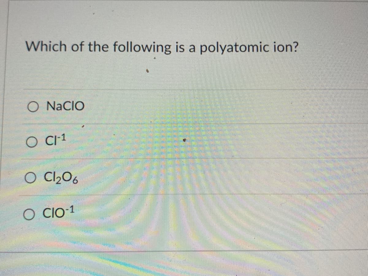 Which of the following is a polyatomic ion?
O NACIO
O CI-1
O C1₂06
SOCIO-1
+