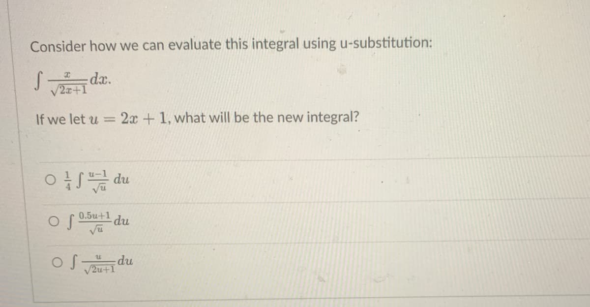 Consider how we can evaluate this integral using u-substitution:
S.
- dx.
√2x+1
If we let u -
2x+1, what will be the new integral?
du
of
0.5u+1 du
√u
U
of
du
√2u+1